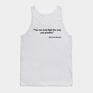 “You can only fight the way you practice” Miyamoto Musashi, A Book of Five Rings Tank Top